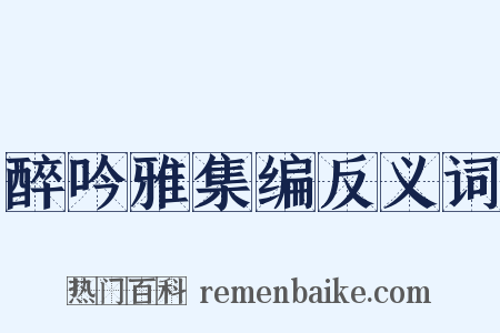 醉吟雅集编反义词是什么意思的图片